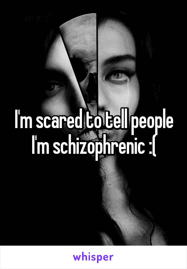 I'm scared to tell people I'm schizophrenic :(