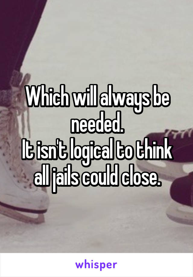 Which will always be needed.
It isn't logical to think all jails could close.