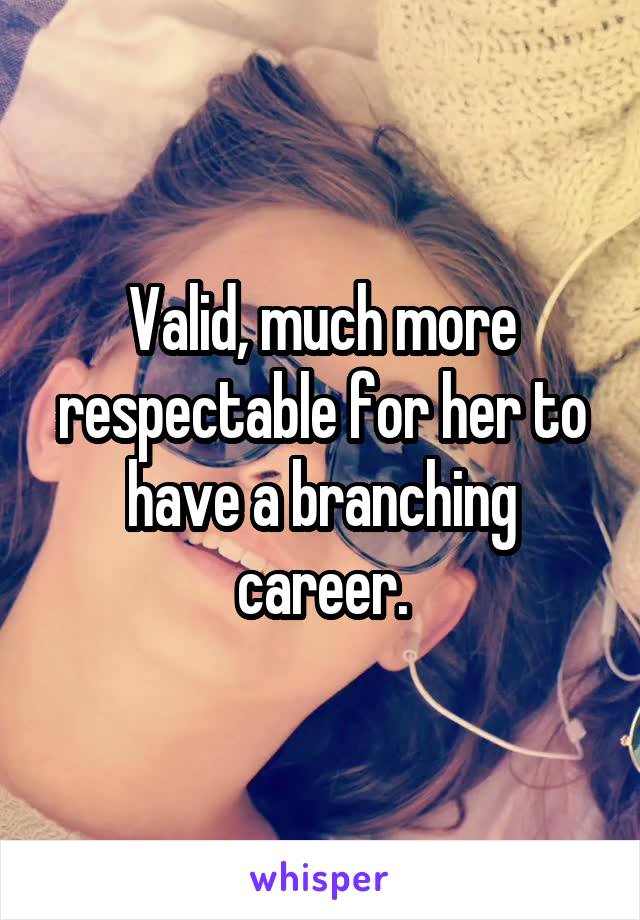 Valid, much more respectable for her to have a branching career.