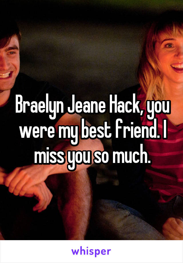 Braelyn Jeane Hack, you were my best friend. I miss you so much.