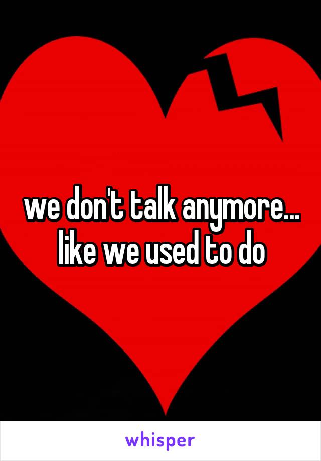 we don't talk anymore... like we used to do