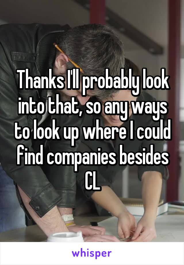 Thanks I'll probably look into that, so any ways to look up where I could find companies besides CL