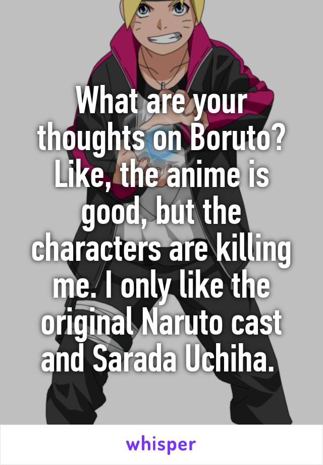 What are your thoughts on Boruto? Like, the anime is good, but the characters are killing me. I only like the original Naruto cast and Sarada Uchiha. 