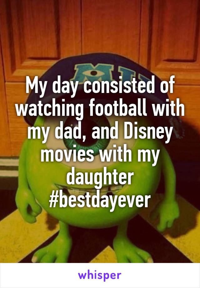My day consisted of watching football with my dad, and Disney movies with my daughter
#bestdayever