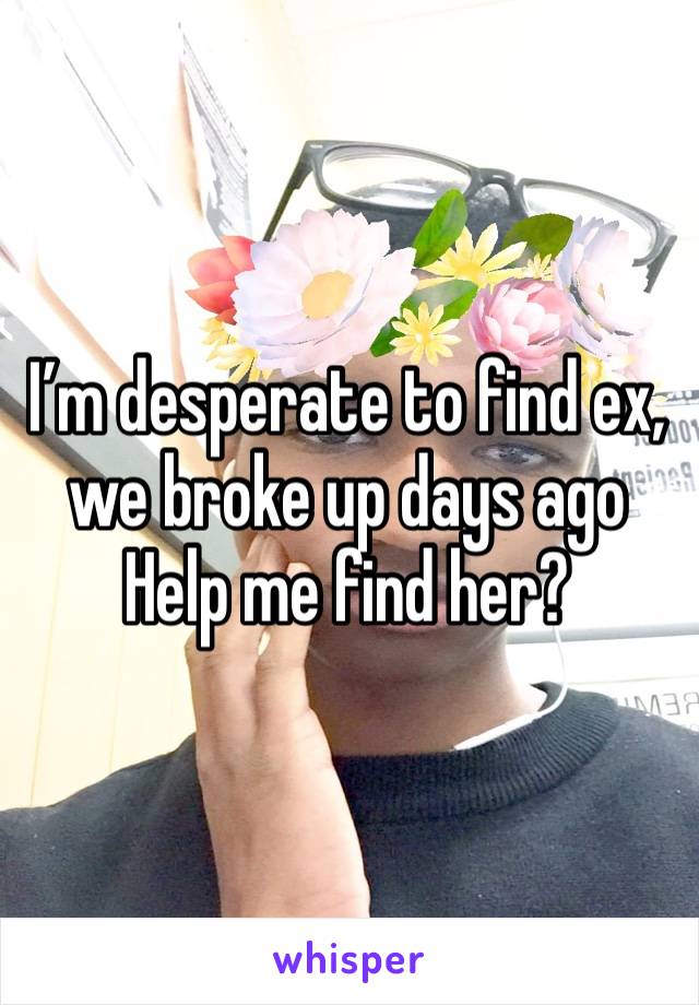 I’m desperate to find ex, we broke up days ago
Help me find her?