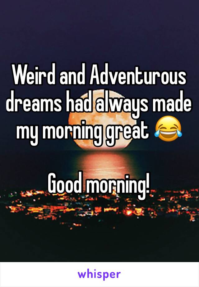 Weird and Adventurous dreams had always made my morning great 😂

Good morning!