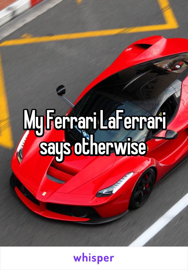 My Ferrari LaFerrari says otherwise 