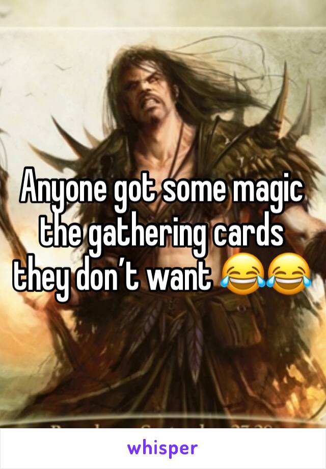 Anyone got some magic the gathering cards they don’t want 😂😂