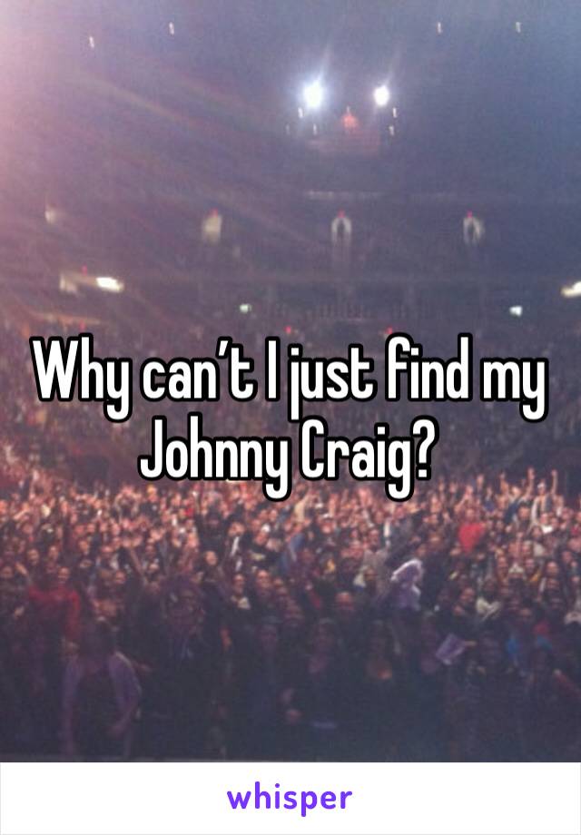 Why can’t I just find my Johnny Craig? 