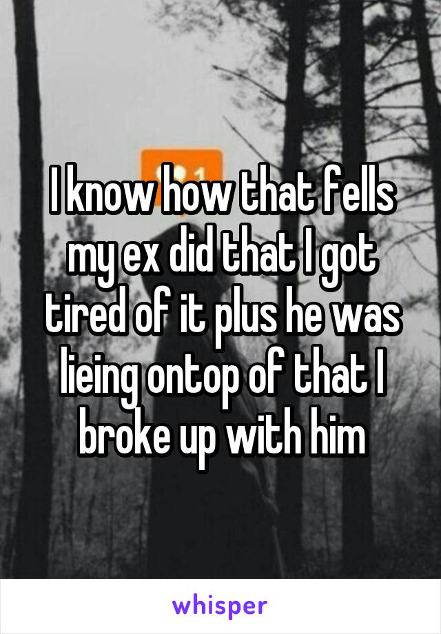 I know how that fells my ex did that I got tired of it plus he was lieing ontop of that I broke up with him