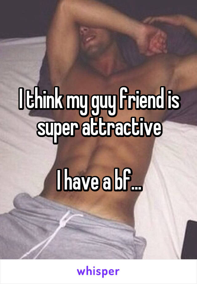 I think my guy friend is super attractive

I have a bf...