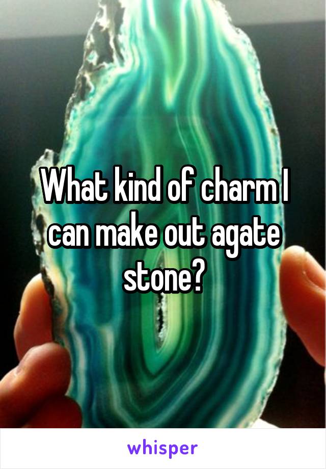 What kind of charm I can make out agate stone?
