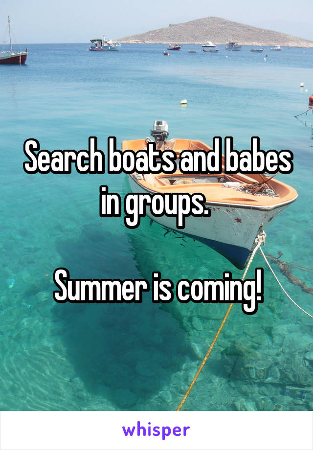Search boats and babes in groups. 

Summer is coming!