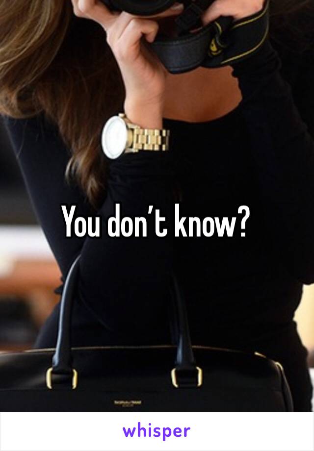 You don’t know?