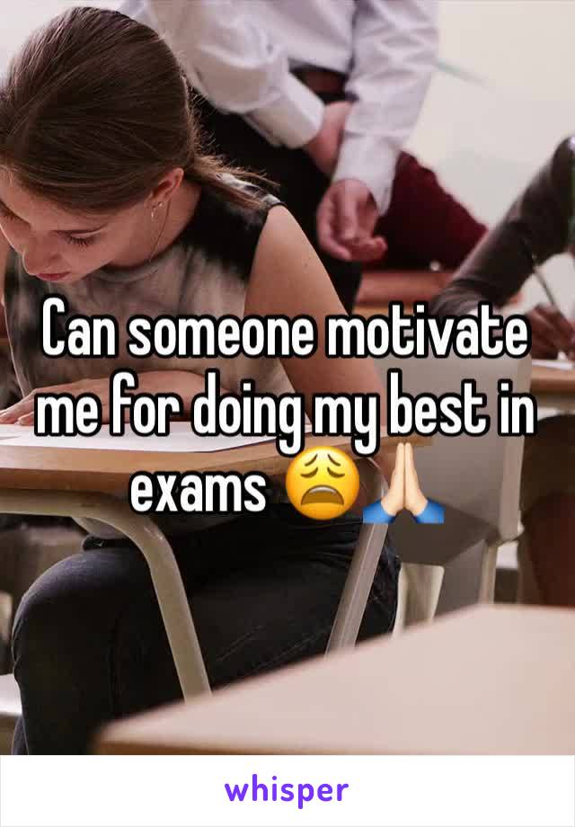 Can someone motivate me for doing my best in exams 😩🙏🏻