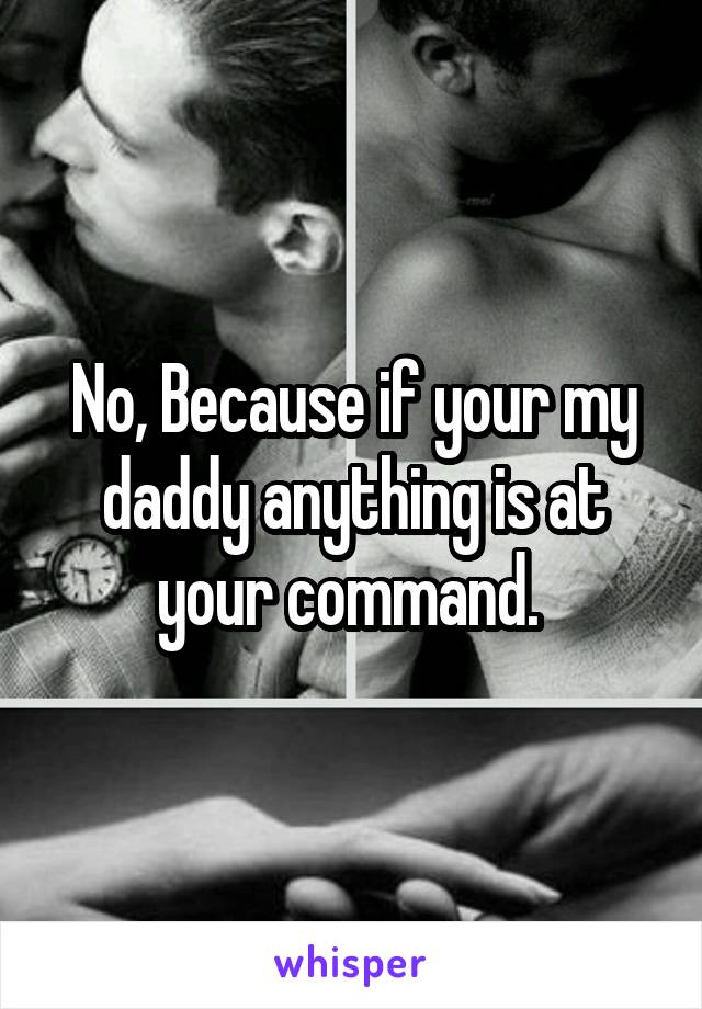 No, Because if your my daddy anything is at your command. 