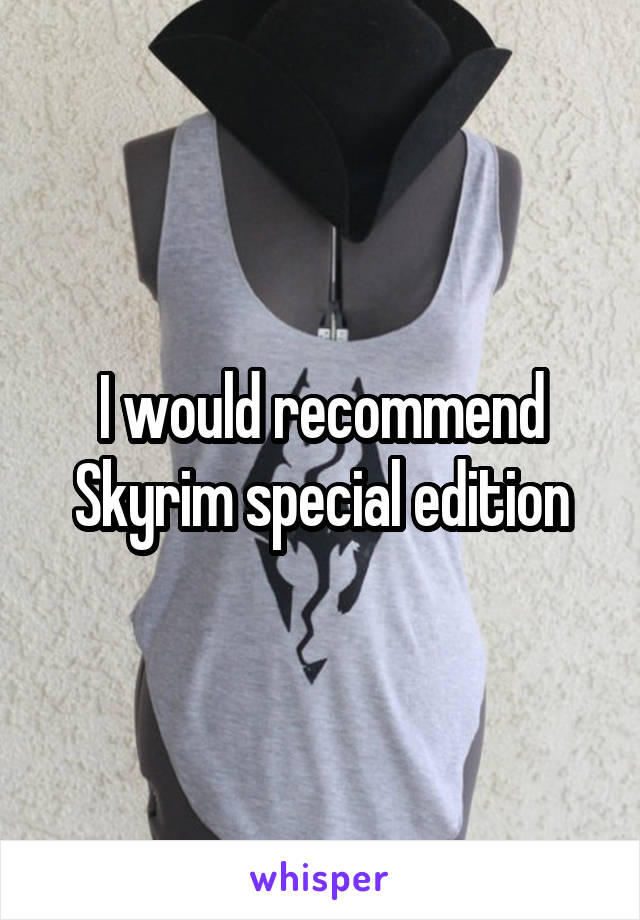 I would recommend Skyrim special edition