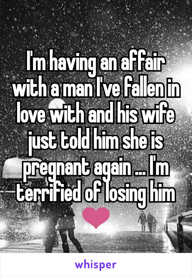 I'm having an affair with a man I've fallen in love with and his wife just told him she is pregnant again ... I'm terrified of losing him ❤