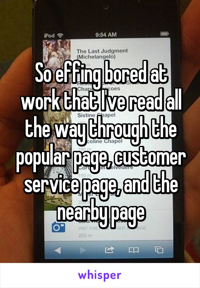 So effing bored at work that I've read all the way through the popular page, customer service page, and the nearby page