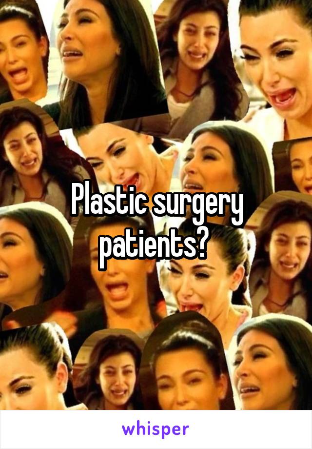 Plastic surgery patients? 