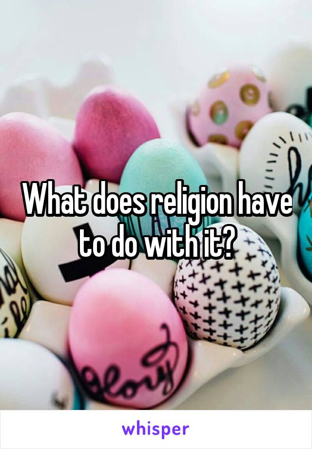 What does religion have to do with it?