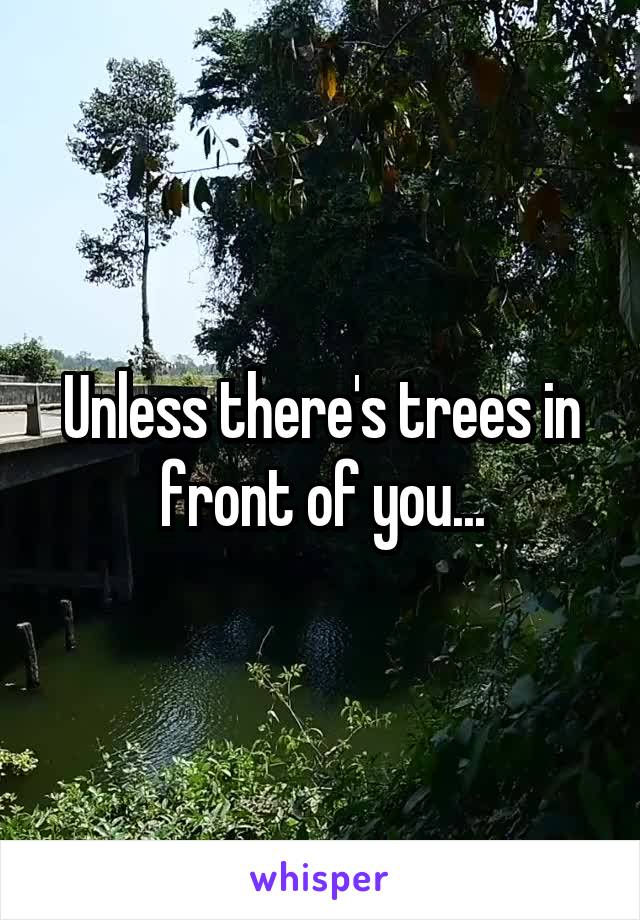 Unless there's trees in front of you...