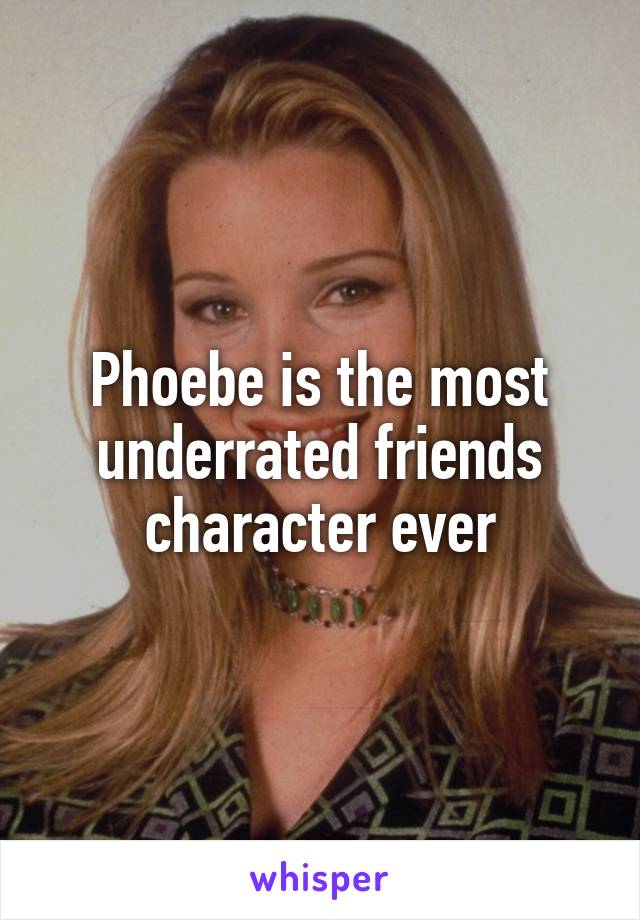 Phoebe is the most underrated friends character ever