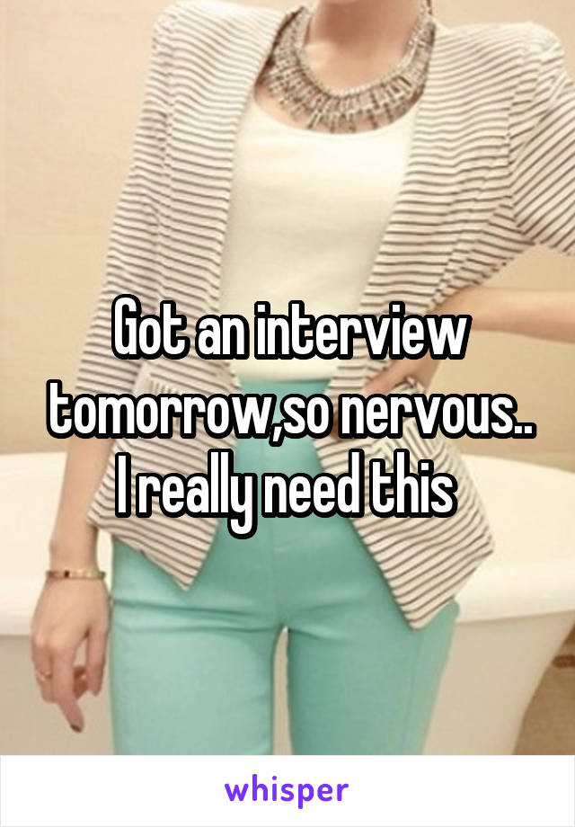 Got an interview tomorrow,so nervous.. I really need this 