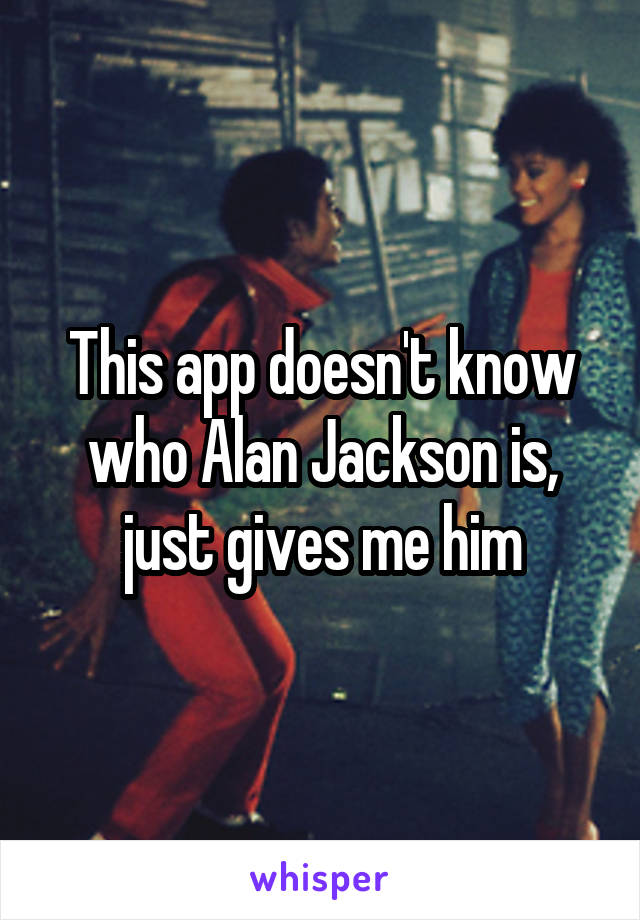 This app doesn't know who Alan Jackson is, just gives me him
