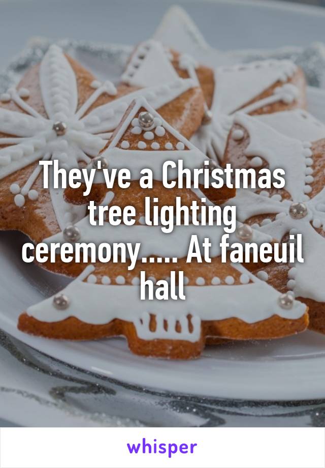 They've a Christmas tree lighting ceremony..... At faneuil hall