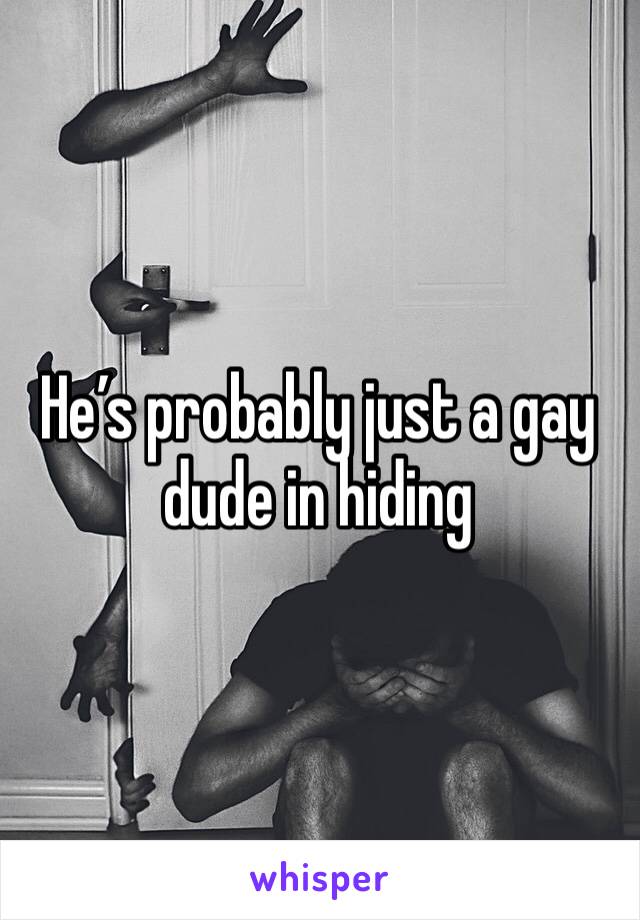 He’s probably just a gay dude in hiding 