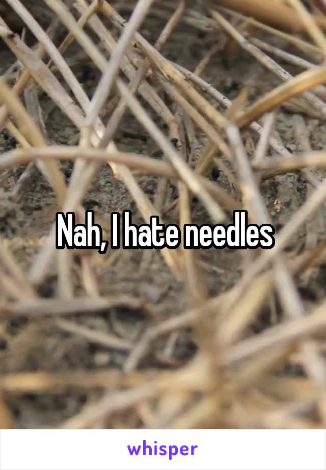 Nah, I hate needles