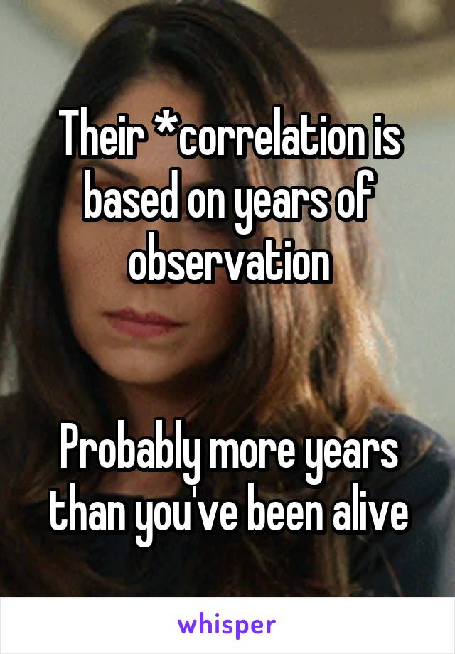 Their *correlation is based on years of observation


Probably more years than you've been alive