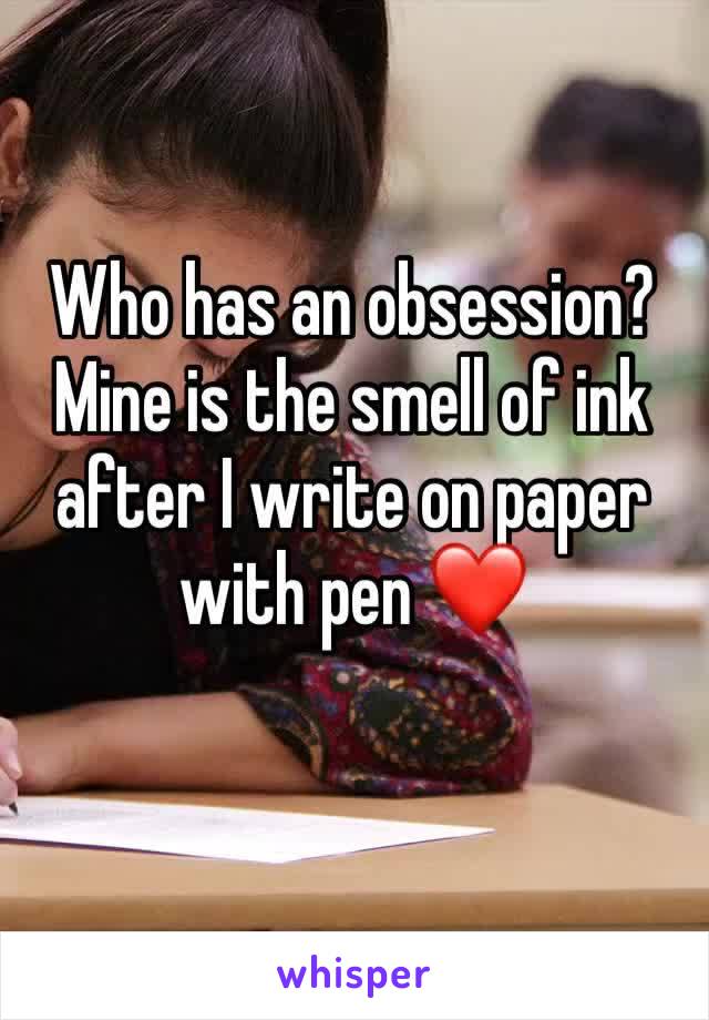 Who has an obsession? 
Mine is the smell of ink after I write on paper with pen ❤️