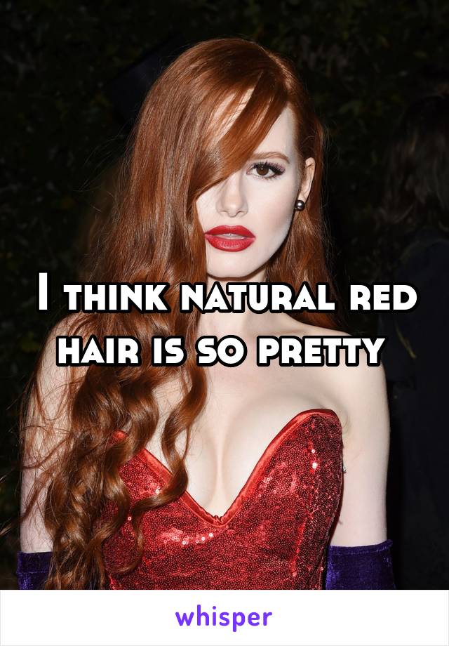 I think natural red hair is so pretty 