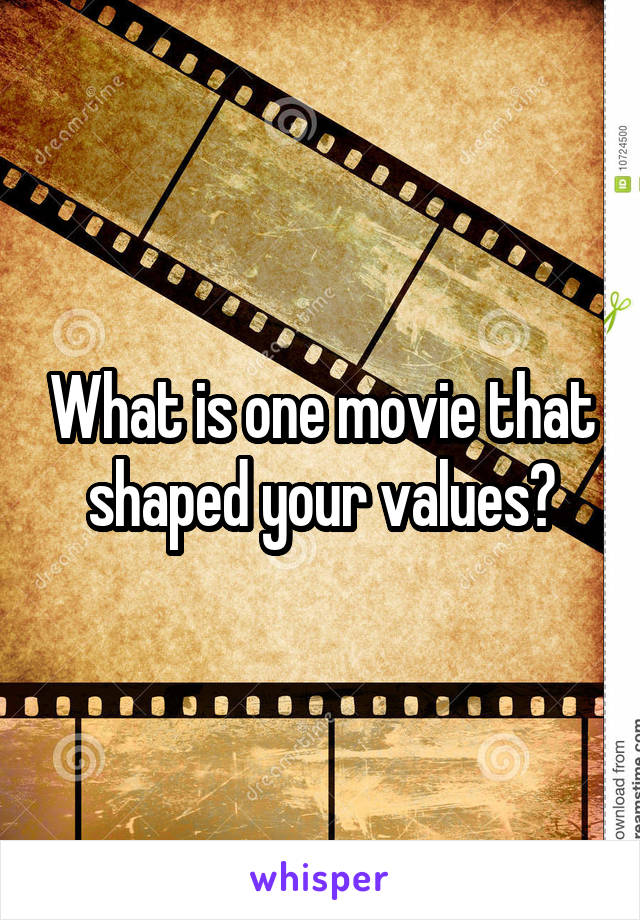 What is one movie that shaped your values?