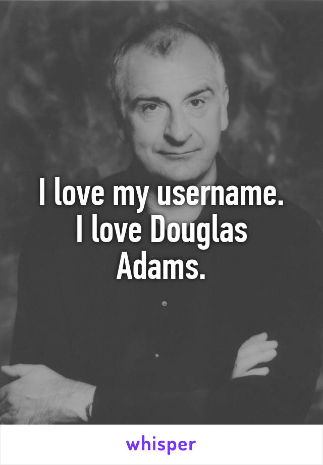 I love my username.
I love Douglas Adams.