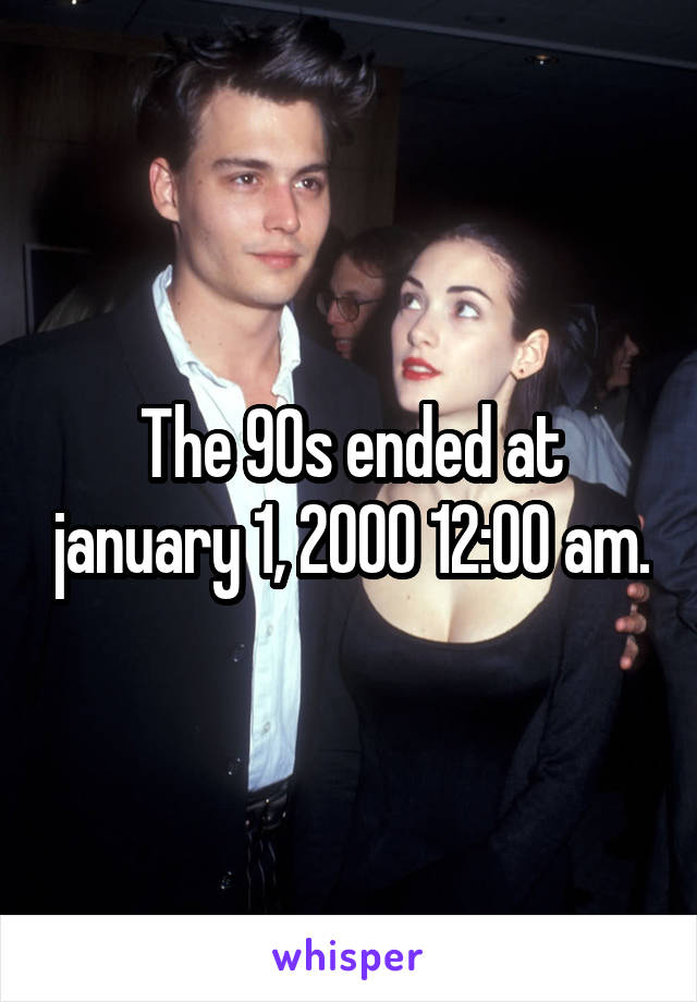 The 90s ended at january 1, 2000 12:00 am.