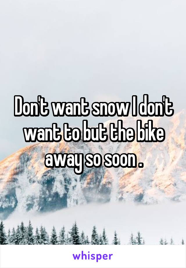 Don't want snow I don't want to but the bike away so soon .