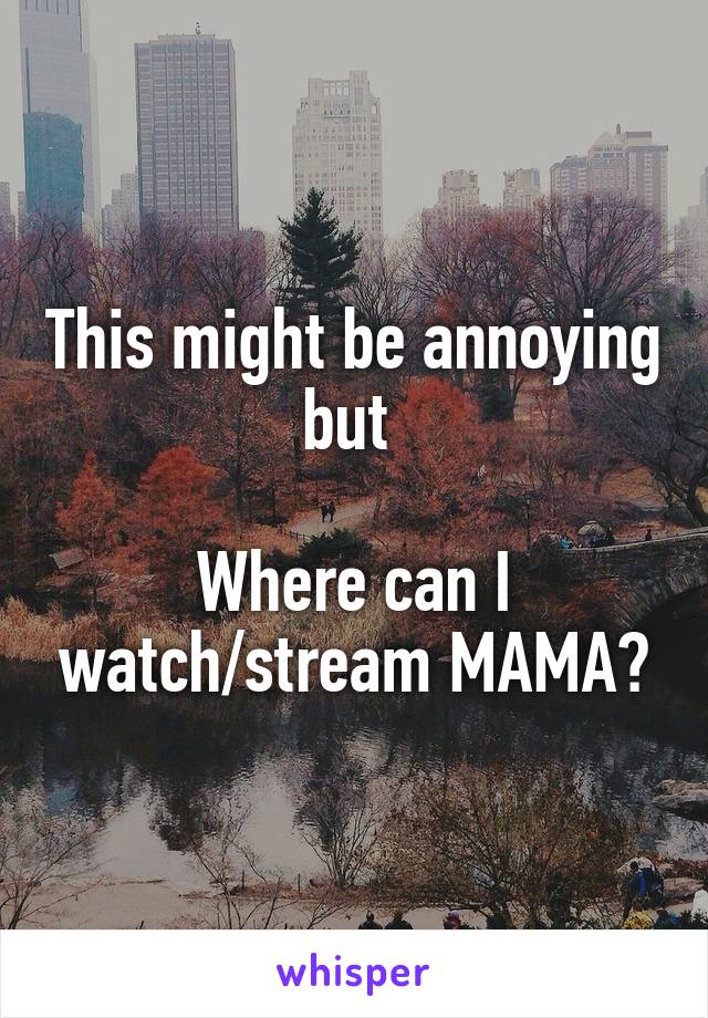 This might be annoying but 

Where can I watch/stream MAMA?