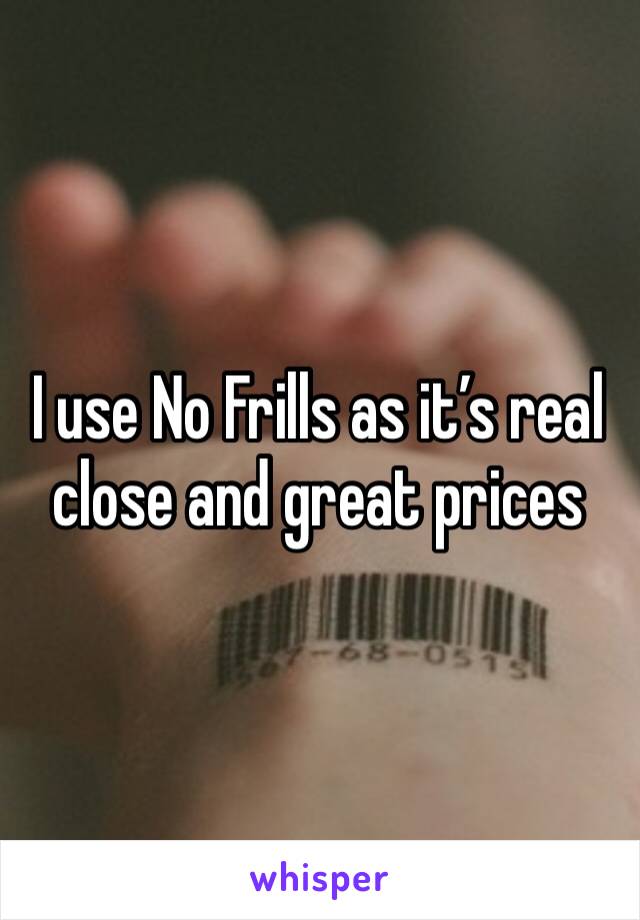 I use No Frills as it’s real close and great prices