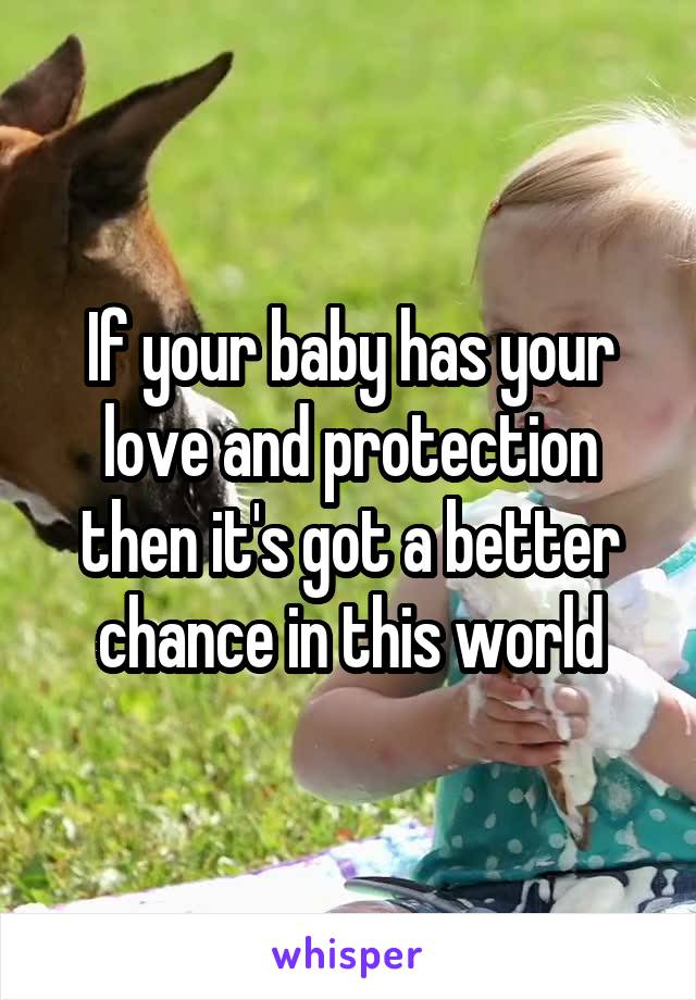 If your baby has your love and protection then it's got a better chance in this world
