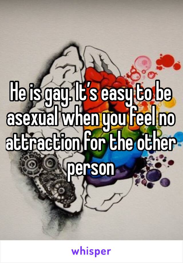He is gay. It’s easy to be asexual when you feel no attraction for the other person