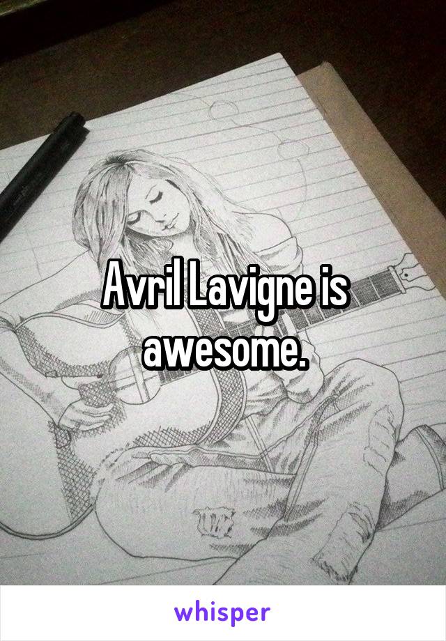 Avril Lavigne is awesome.