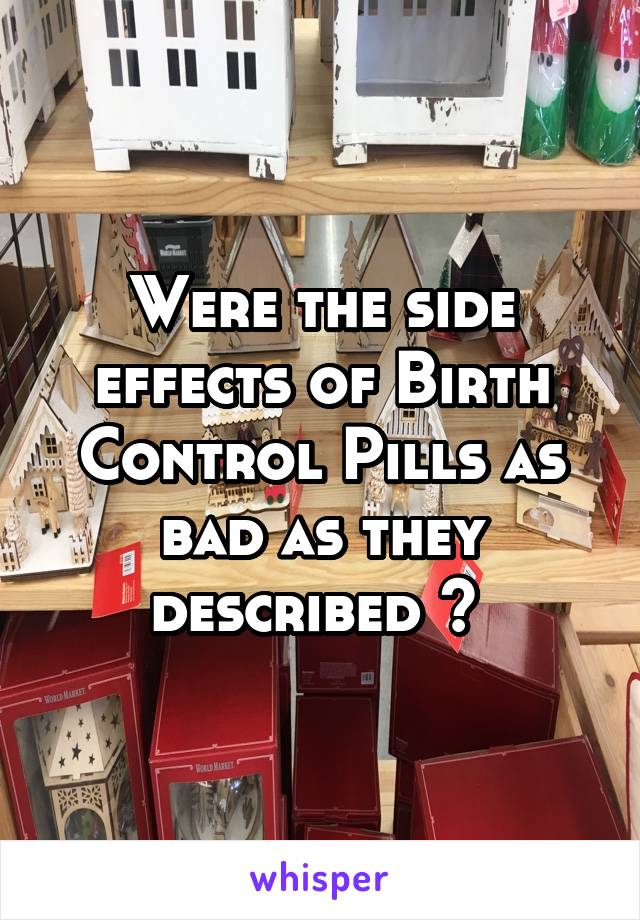 Were the side effects of Birth Control Pills as bad as they described ? 