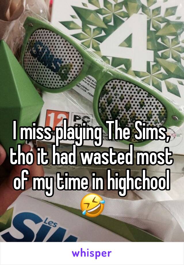 I miss playing The Sims, tho it had wasted most of my time in highchool 🤣