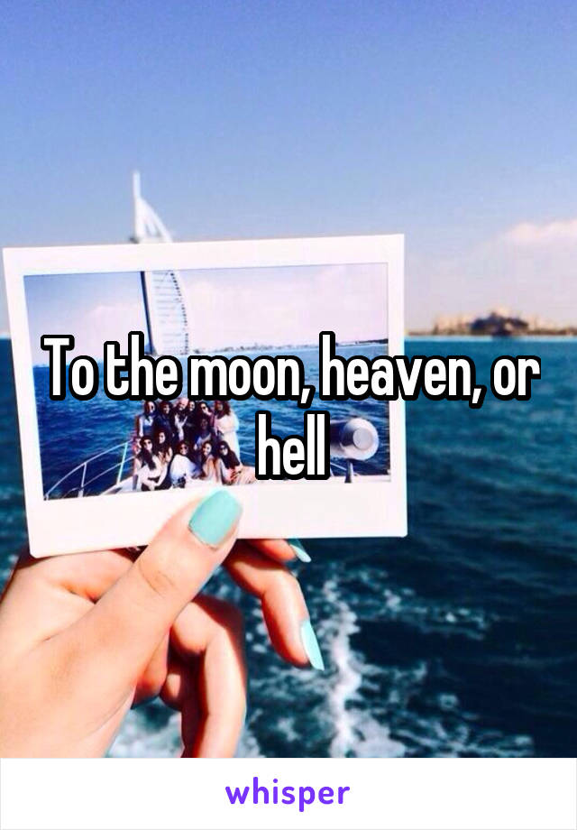 To the moon, heaven, or hell
