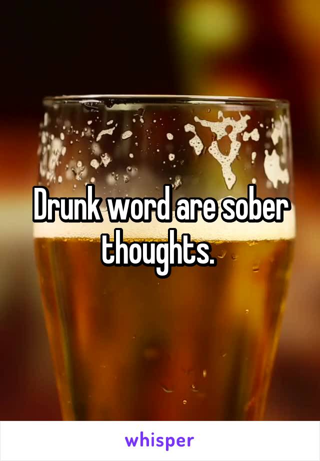Drunk word are sober thoughts. 