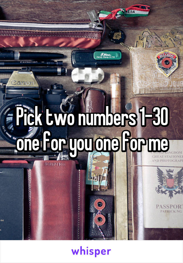 Pick two numbers 1-30 one for you one for me
