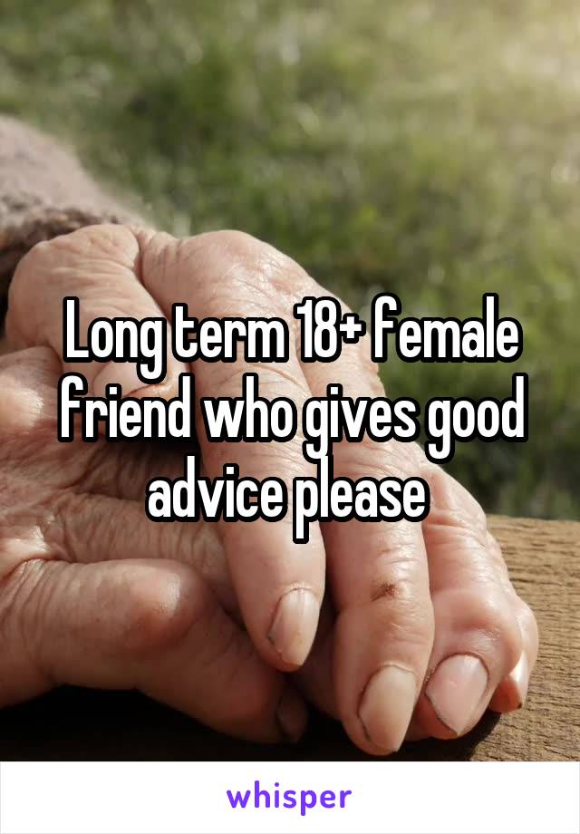 Long term 18+ female friend who gives good advice please 